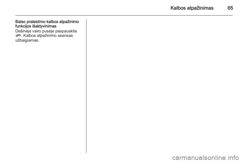 OPEL MERIVA 2015.5  Informacijos ir pramogų sistemos vadovas (in Lithuanian) Kalbos atpažinimas65
Balso praleidimo kalbos atpažinimo
funkcijos išaktyvinimas
Dešinėje vairo pusėje paspauskite n . Kalbos atpažinimo seansas
užbaigiamas. 