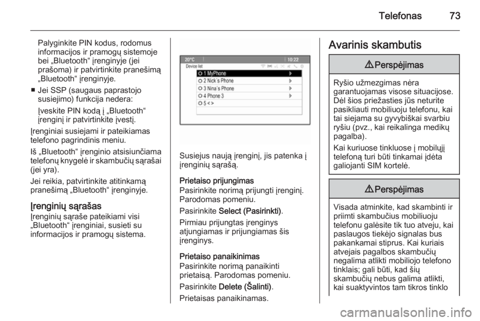 OPEL MERIVA 2015.5  Informacijos ir pramogų sistemos vadovas (in Lithuanian) Telefonas73
Palyginkite PIN kodus, rodomus
informacijos ir pramogų sistemoje
bei „Bluetooth“ įrenginyje (jei
prašoma) ir patvirtinkite pranešimą
„Bluetooth“ įrenginyje.
■ Jei SSP (saug