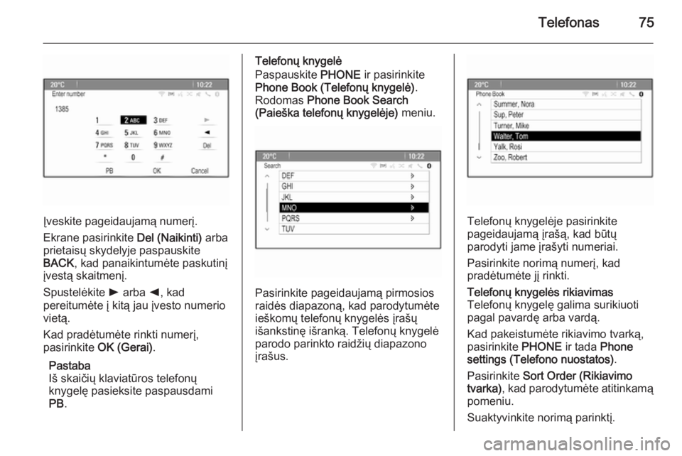 OPEL MERIVA 2015.5  Informacijos ir pramogų sistemos vadovas (in Lithuanian) Telefonas75
Įveskite pageidaujamą numerį.
Ekrane pasirinkite  Del (Naikinti) arba
prietaisų skydelyje paspauskite
BACK , kad panaikintumėte paskutinį
įvestą skaitmenį.
Spustelėkite  l arba  
