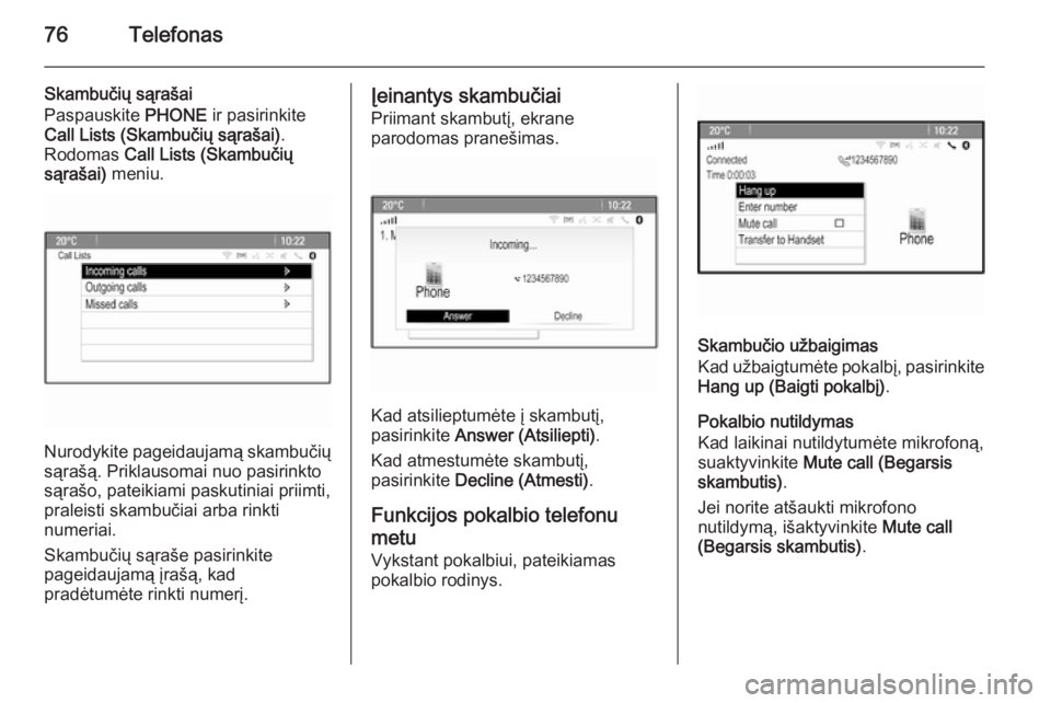 OPEL MERIVA 2015.5  Informacijos ir pramogų sistemos vadovas (in Lithuanian) 76Telefonas
Skambučių sąrašai
Paspauskite  PHONE ir pasirinkite
Call Lists (Skambučių sąrašai) .
Rodomas  Call Lists (Skambučių
sąrašai)  meniu.
Nurodykite pageidaujamą skambučių
sąra�