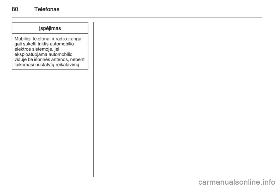 OPEL MERIVA 2015.5  Informacijos ir pramogų sistemos vadovas (in Lithuanian) 80TelefonasĮspėjimas
Mobilieji telefonai ir radijo įranga
gali sukelti triktis automobilio
elektros sistemoje, jei
eksploatuojama automobilio
viduje be išorinės antenos, nebent laikomasi nustatyt