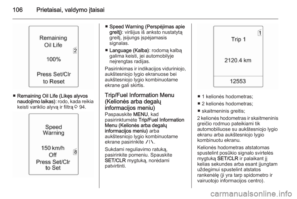OPEL MERIVA 2015.5  Savininko vadovas (in Lithuanian) 106Prietaisai, valdymo įtaisai
■Remaining Oil Life (Likęs alyvos
naudojimo laikas) : rodo, kada reikia
keisti variklio alyvą ir filtrą  3 94.
■ Speed Warning (Perspėjimas apie
greitį) : vir�