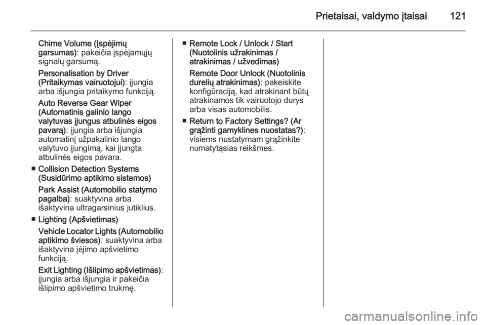 OPEL MERIVA 2015.5  Savininko vadovas (in Lithuanian) Prietaisai, valdymo įtaisai121
Chime Volume (Įspėjimų
garsumas) : pakeičia įspėjamųjų
signalų garsumą.
Personalisation by Driver
(Pritaikymas vairuotojui) : įjungia
arba išjungia pritaiky