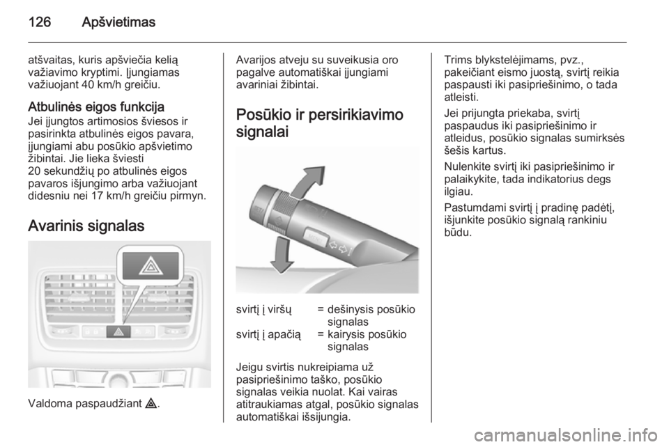 OPEL MERIVA 2015.5  Savininko vadovas (in Lithuanian) 126Apšvietimas
atšvaitas, kuris apšviečia kelią
važiavimo kryptimi. Įjungiamas
važiuojant 40 km/h greičiu.
Atbulinės eigos funkcija Jei įjungtos artimosios šviesos ir
pasirinkta atbulinės