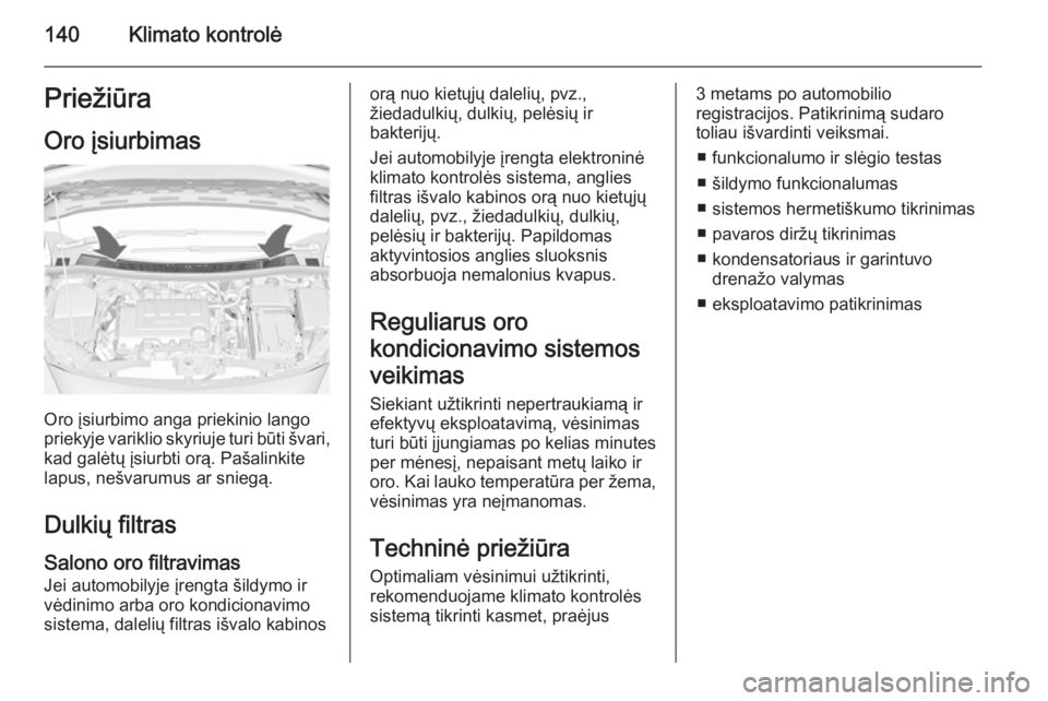 OPEL MERIVA 2015.5  Savininko vadovas (in Lithuanian) 140Klimato kontrolėPriežiūraOro įsiurbimas
Oro įsiurbimo anga priekinio lango
priekyje variklio skyriuje turi būti švari,
kad galėtų įsiurbti orą. Pašalinkite
lapus, nešvarumus ar sniegą