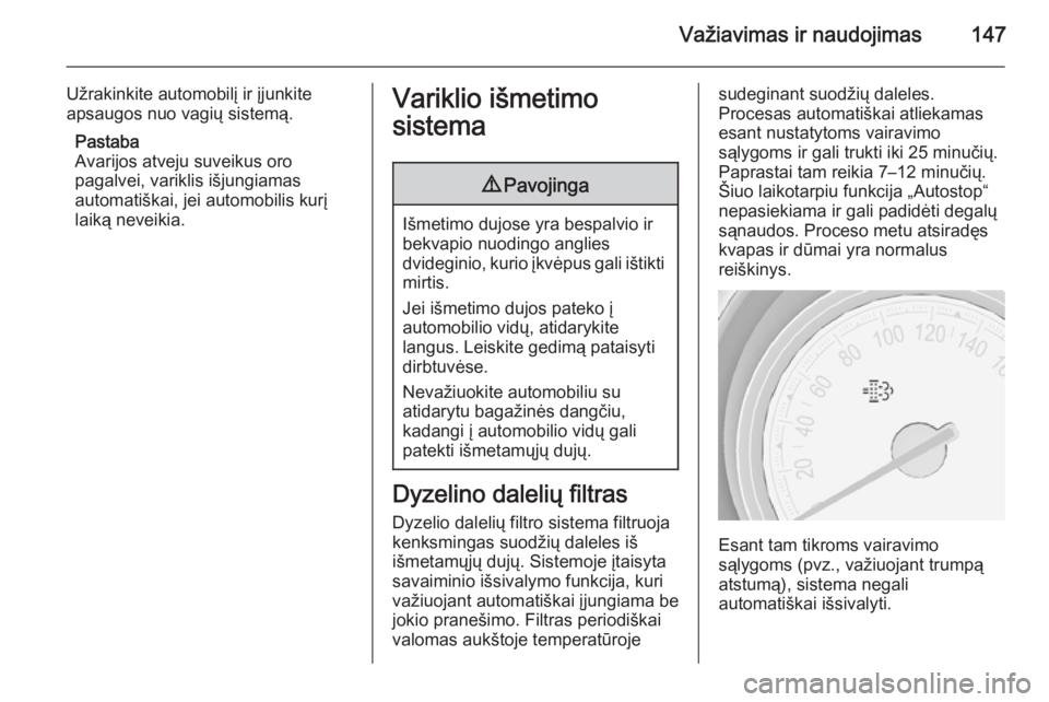 OPEL MERIVA 2015.5  Savininko vadovas (in Lithuanian) Važiavimas ir naudojimas147
Užrakinkite automobilį ir įjunkite
apsaugos nuo vagių sistemą.
Pastaba
Avarijos atveju suveikus oro
pagalvei, variklis išjungiamas
automatiškai, jei automobilis kur