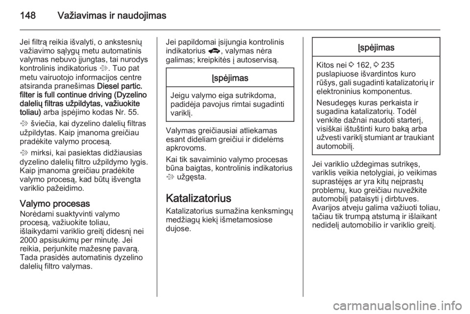 OPEL MERIVA 2015.5  Savininko vadovas (in Lithuanian) 148Važiavimas ir naudojimas
Jei filtrą reikia išvalyti, o ankstesnių
važiavimo sąlygų metu automatinis
valymas nebuvo įjungtas, tai nurodys
kontrolinis indikatorius  %. Tuo pat
metu vairuotojo