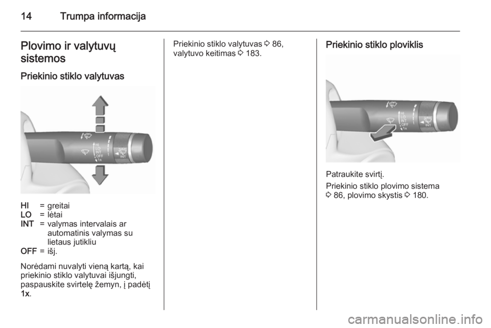 OPEL MERIVA 2015.5  Savininko vadovas (in Lithuanian) 14Trumpa informacijaPlovimo ir valytuvų
sistemos
Priekinio stiklo valytuvasHI=greitaiLO=lėtaiINT=valymas intervalais ar
automatinis valymas su
lietaus jutikliuOFF=išj.
Norėdami nuvalyti vieną kar