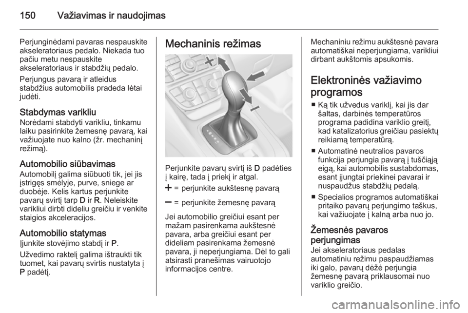 OPEL MERIVA 2015.5  Savininko vadovas (in Lithuanian) 150Važiavimas ir naudojimas
Perjunginėdami pavaras nespauskite
akseleratoriaus pedalo. Niekada tuo
pačiu metu nespauskite
akseleratoriaus ir stabdžių pedalo.
Perjungus pavarą ir atleidus
stabdž