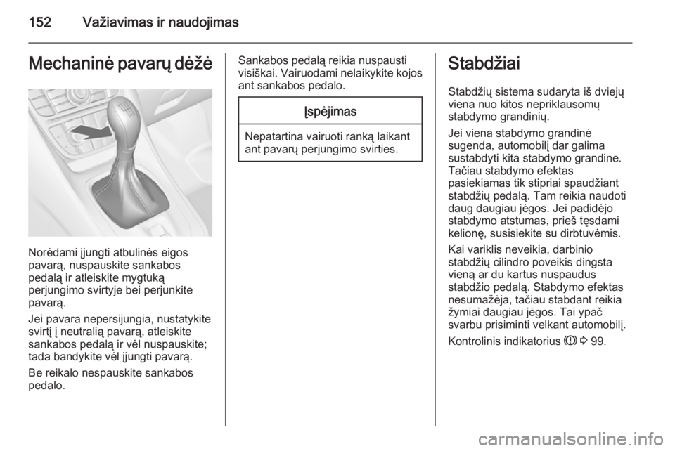 OPEL MERIVA 2015.5  Savininko vadovas (in Lithuanian) 152Važiavimas ir naudojimasMechaninė pavarų dėžė
Norėdami įjungti atbulinės eigos
pavarą, nuspauskite sankabos
pedalą ir atleiskite mygtuką
perjungimo svirtyje bei perjunkite
pavarą.
Jei 