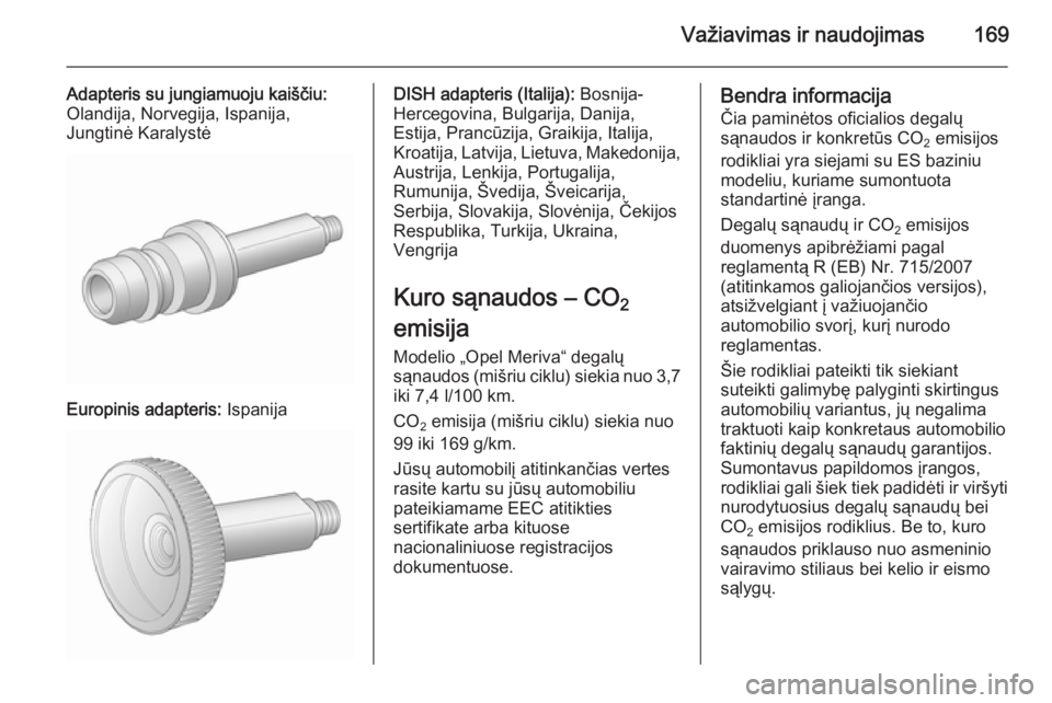 OPEL MERIVA 2015.5  Savininko vadovas (in Lithuanian) Važiavimas ir naudojimas169
Adapteris su jungiamuoju kaiščiu:
Olandija, Norvegija, Ispanija,
Jungtinė Karalystė
Europinis adapteris:  Ispanija
DISH adapteris (Italija):  Bosnija-
Hercegovina, Bul