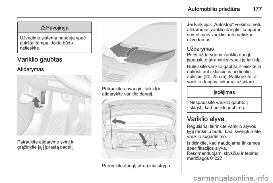 OPEL MERIVA 2015.5  Savininko vadovas (in Lithuanian) Automobilio priežiūra1779Pavojinga
Užvedimo sistema naudoja ypač
aukštą įtampą. Jokiu būdu
nelieskite.
Variklio gaubtas
Atidarymas
Patraukite atidarymo svirtį ir
grąžinkite ją į įprast�