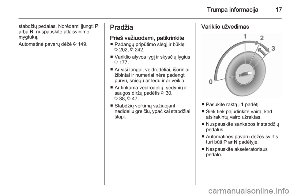 OPEL MERIVA 2015.5  Savininko vadovas (in Lithuanian) Trumpa informacija17
stabdžių pedalas. Norėdami įjungti P
arba  R, nuspauskite atlaisvinimo
mygtuką.
Automatinė pavarų dėžė  3 149.Pradžia
Prieš važiuodami, patikrinkite ■ Padangų prip