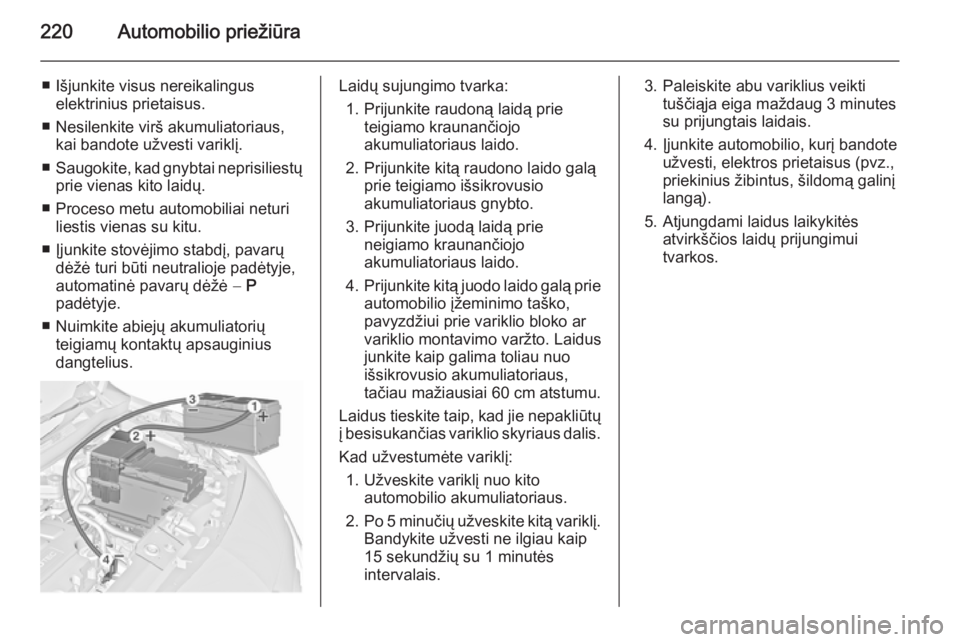 OPEL MERIVA 2015.5  Savininko vadovas (in Lithuanian) 220Automobilio priežiūra
■ Išjunkite visus nereikalinguselektrinius prietaisus.
■ Nesilenkite virš akumuliatoriaus, kai bandote užvesti variklį.
■ Saugokite, kad gnybtai neprisiliestų
pri