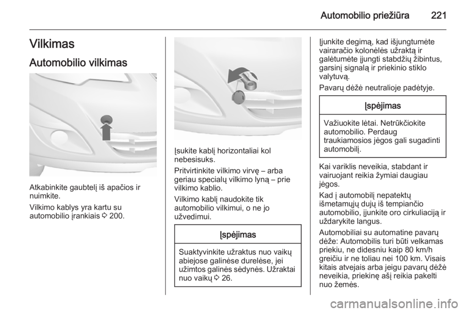 OPEL MERIVA 2015.5  Savininko vadovas (in Lithuanian) Automobilio priežiūra221Vilkimas
Automobilio vilkimas
Atkabinkite gaubtelį iš apačios ir
nuimkite.
Vilkimo kablys yra kartu su
automobilio įrankiais  3 200.
Įsukite kablį horizontaliai kol
neb