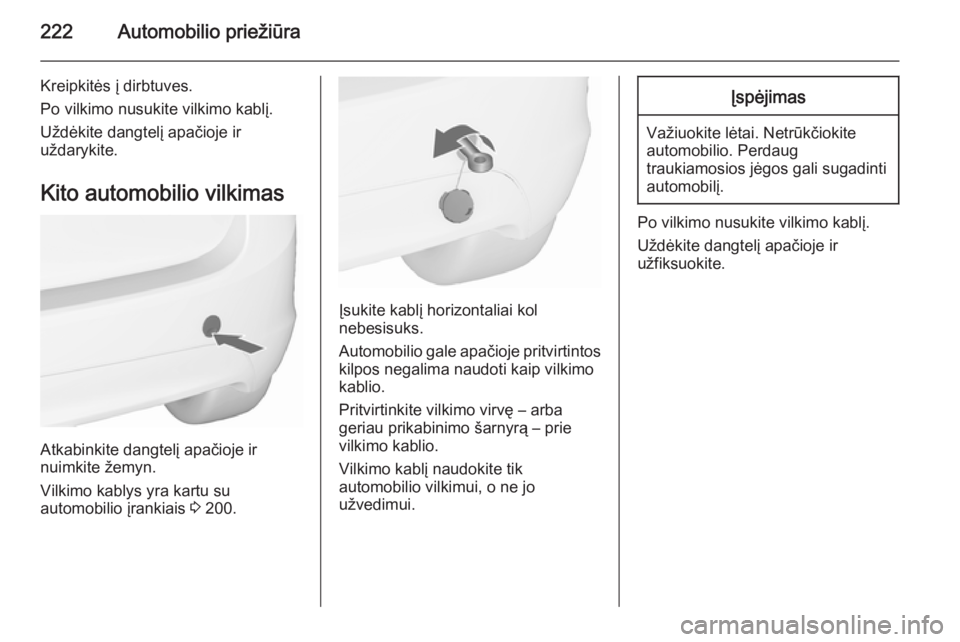 OPEL MERIVA 2015.5  Savininko vadovas (in Lithuanian) 222Automobilio priežiūra
Kreipkitės į dirbtuves.
Po vilkimo nusukite vilkimo kablį.
Uždėkite dangtelį apačioje ir
uždarykite.
Kito automobilio vilkimas
Atkabinkite dangtelį apačioje ir
nui