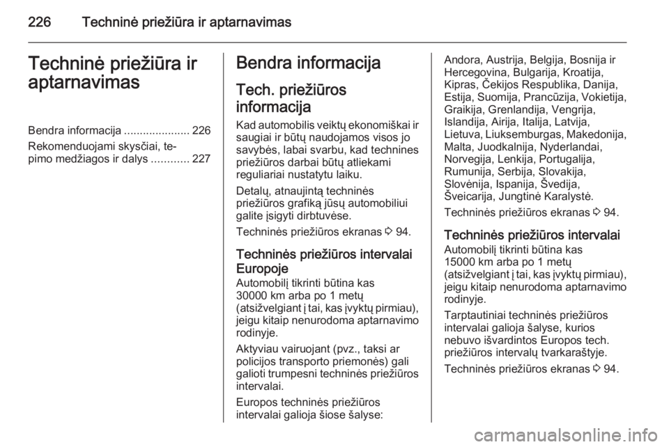 OPEL MERIVA 2015.5  Savininko vadovas (in Lithuanian) 226Techninė priežiūra ir aptarnavimasTechninė priežiūra ir
aptarnavimasBendra informacija .....................226
Rekomenduojami skysčiai, te‐
pimo medžiagos ir dalys ............227Bendra 