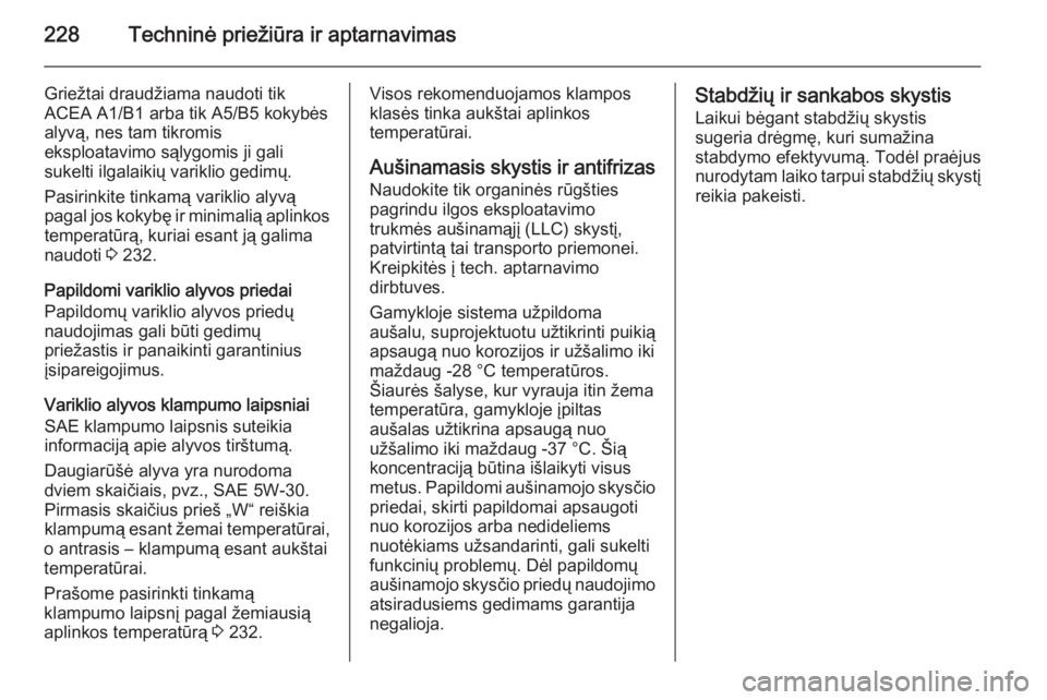 OPEL MERIVA 2015.5  Savininko vadovas (in Lithuanian) 228Techninė priežiūra ir aptarnavimas
Griežtai draudžiama naudoti tik
ACEA A1/B1 arba tik A5/B5 kokybės
alyvą, nes tam tikromis
eksploatavimo sąlygomis ji gali
sukelti ilgalaikių variklio ged