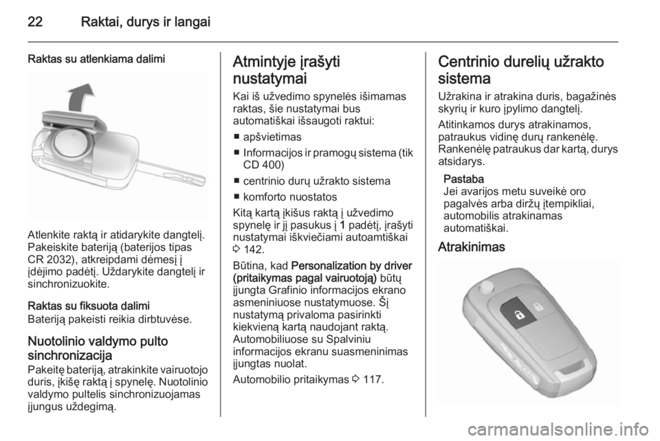 OPEL MERIVA 2015.5  Savininko vadovas (in Lithuanian) 22Raktai, durys ir langai
Raktas su atlenkiama dalimi
Atlenkite raktą ir atidarykite dangtelį.
Pakeiskite bateriją (baterijos tipas
CR 2032), atkreipdami dėmesį į
įdėjimo padėtį. Uždarykite