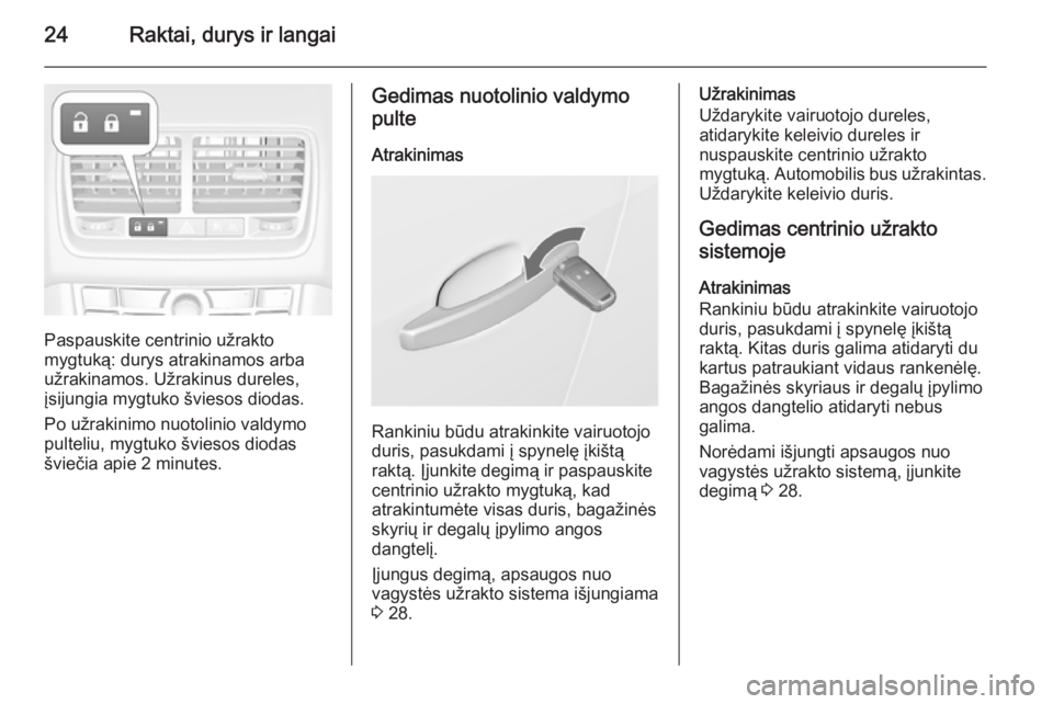 OPEL MERIVA 2015.5  Savininko vadovas (in Lithuanian) 24Raktai, durys ir langai
Paspauskite centrinio užrakto
mygtuką: durys atrakinamos arba
užrakinamos. Užrakinus dureles,
įsijungia mygtuko šviesos diodas.
Po užrakinimo nuotolinio valdymo
pultel