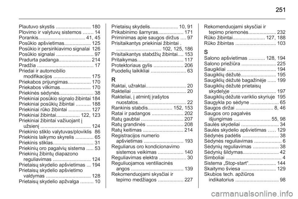 OPEL MERIVA 2015.5  Savininko vadovas (in Lithuanian) 251
Plautuvo skystis .........................180
Plovimo ir valytuvų sistemos  .......14
Porankis.................................. 41, 45
Posūkio apšvietimas ...................125
Posūkio ir pe