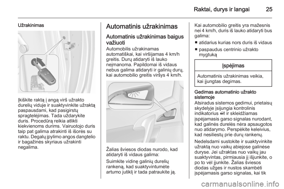 OPEL MERIVA 2015.5  Savininko vadovas (in Lithuanian) Raktai, durys ir langai25
Užrakinimas
Įkiškite raktą į angą virš užrakto
durelių viduje ir suaktyvinkite užraktą
paspausdami, kad pasigirstų
spragtelėjimas. Tada uždarykite
duris. Proced