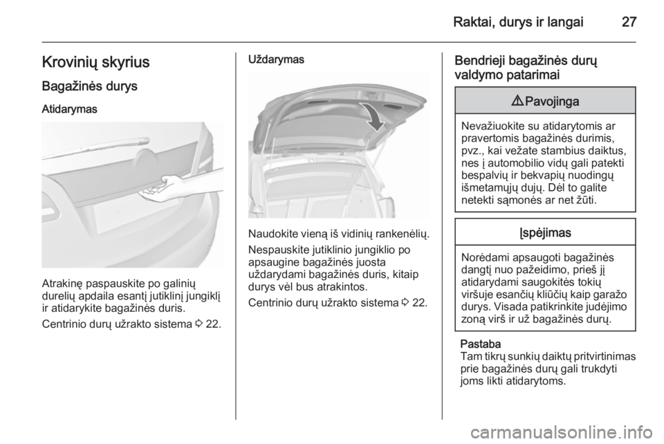 OPEL MERIVA 2015.5  Savininko vadovas (in Lithuanian) Raktai, durys ir langai27Krovinių skyriusBagažinės durys
Atidarymas
Atrakinę paspauskite po galinių
durelių apdaila esantį jutiklinį jungiklį
ir atidarykite bagažinės duris.
Centrinio durų