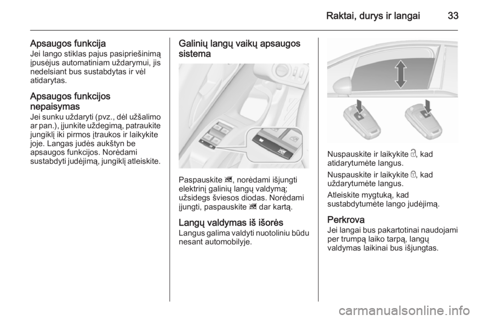 OPEL MERIVA 2015.5  Savininko vadovas (in Lithuanian) Raktai, durys ir langai33
Apsaugos funkcijaJei lango stiklas pajus pasipriešinimą
įpusėjus automatiniam uždarymui, jis
nedelsiant bus sustabdytas ir vėl atidarytas.
Apsaugos funkcijos
nepaisymas