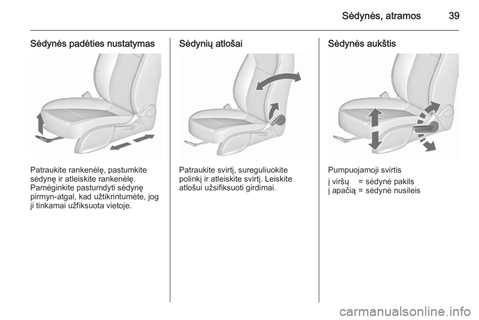 OPEL MERIVA 2015.5  Savininko vadovas (in Lithuanian) Sėdynės, atramos39
Sėdynės padėties nustatymas
Patraukite rankenėlę, pastumkite
sėdynę ir atleiskite rankenėlę.
Pamėginkite pastumdyti sėdynę
pirmyn-atgal, kad užtikrintumėte, jog
ji t