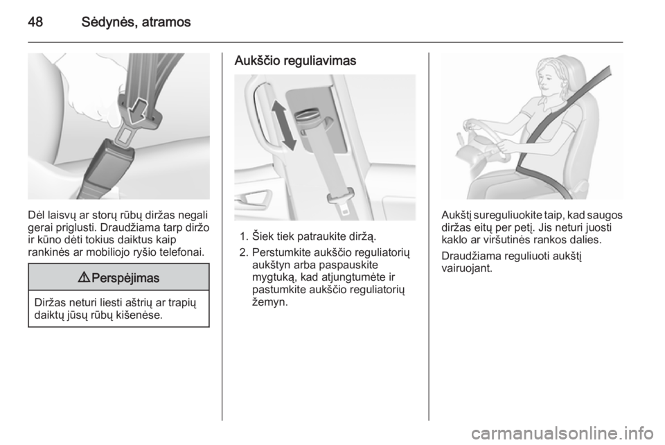 OPEL MERIVA 2015.5  Savininko vadovas (in Lithuanian) 48Sėdynės, atramos
Dėl laisvų ar storų rūbų diržas negali
gerai priglusti. Draudžiama tarp diržo ir kūno dėti tokius daiktus kaip
rankinės ar mobiliojo ryšio telefonai.
9 Perspėjimas
Di
