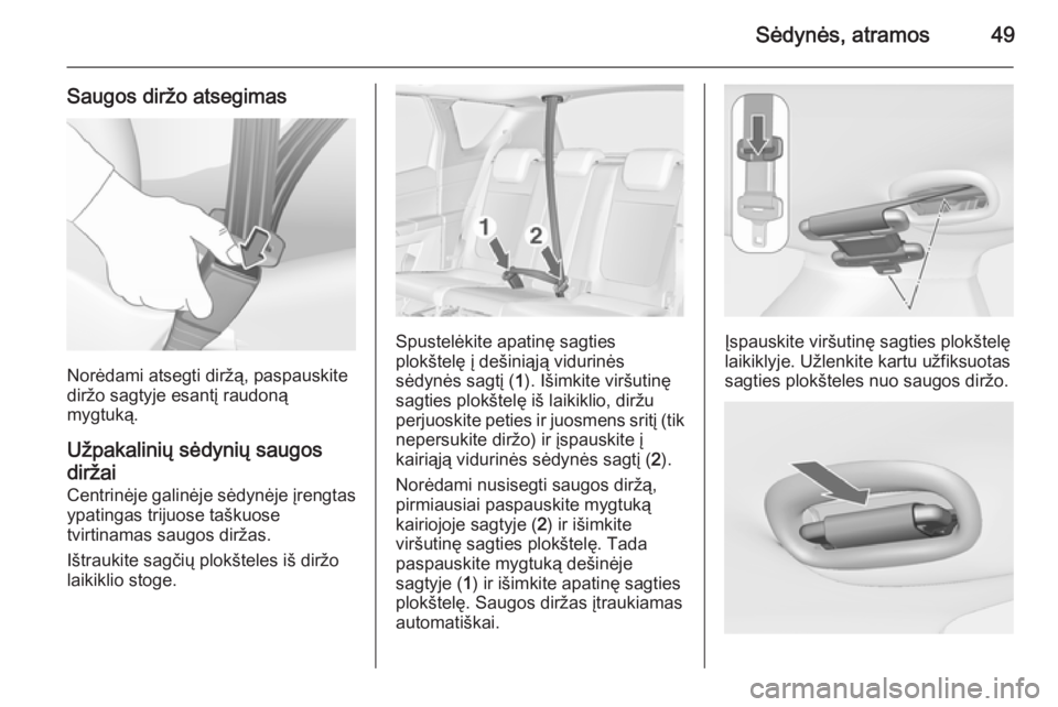 OPEL MERIVA 2015.5  Savininko vadovas (in Lithuanian) Sėdynės, atramos49
Saugos diržo atsegimas
Norėdami atsegti diržą, paspauskite
diržo sagtyje esantį raudoną
mygtuką.
Užpakalinių sėdynių saugos
diržai
Centrinėje galinėje sėdynėje į