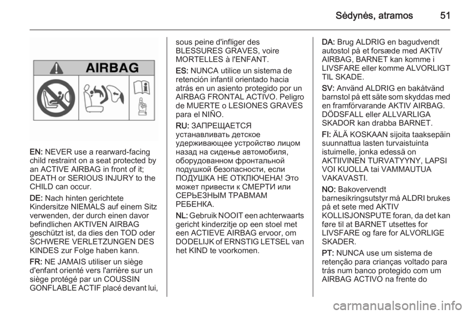 OPEL MERIVA 2015.5  Savininko vadovas (in Lithuanian) Sėdynės, atramos51
EN: NEVER use a rearward-facing
child restraint on a seat protected by
an ACTIVE AIRBAG in front of it;
DEATH or SERIOUS INJURY to the
CHILD can occur.
DE:  Nach hinten gerichtete