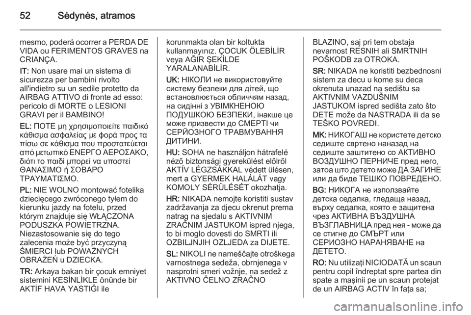 OPEL MERIVA 2015.5  Savininko vadovas (in Lithuanian) 52Sėdynės, atramos
mesmo, poderá ocorrer a PERDA DE
VIDA ou FERIMENTOS GRAVES na CRIANÇA.
IT:  Non usare mai un sistema di
sicurezza per bambini rivolto
all'indietro su un sedile protetto da
A