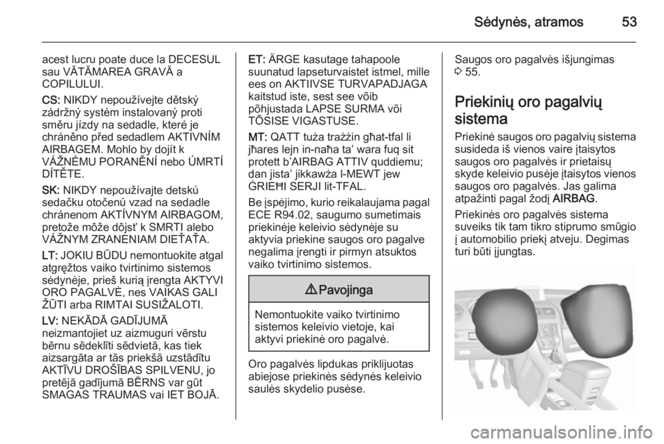 OPEL MERIVA 2015.5  Savininko vadovas (in Lithuanian) Sėdynės, atramos53
acest lucru poate duce la DECESUL
sau VĂTĂMAREA GRAVĂ a
COPILULUI.
CS:  NIKDY nepoužívejte dětský
zádržný systém instalovaný proti
směru jízdy na sedadle, které je
