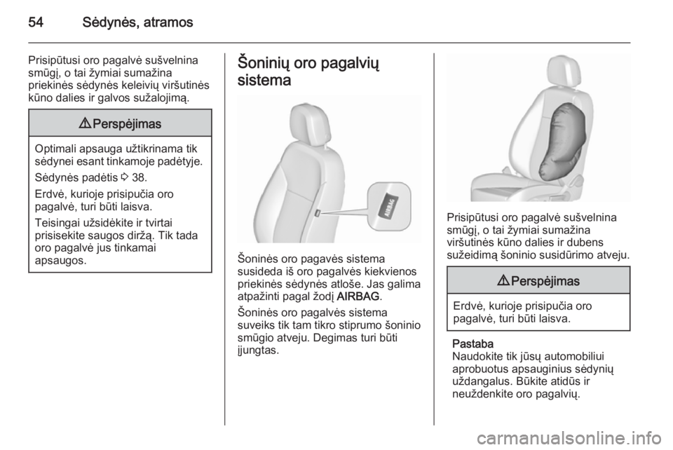 OPEL MERIVA 2015.5  Savininko vadovas (in Lithuanian) 54Sėdynės, atramos
Prisipūtusi oro pagalvė sušvelnina
smūgį, o tai žymiai sumažina
priekinės sėdynės keleivių viršutinės
kūno dalies ir galvos sužalojimą.9 Perspėjimas
Optimali apsa