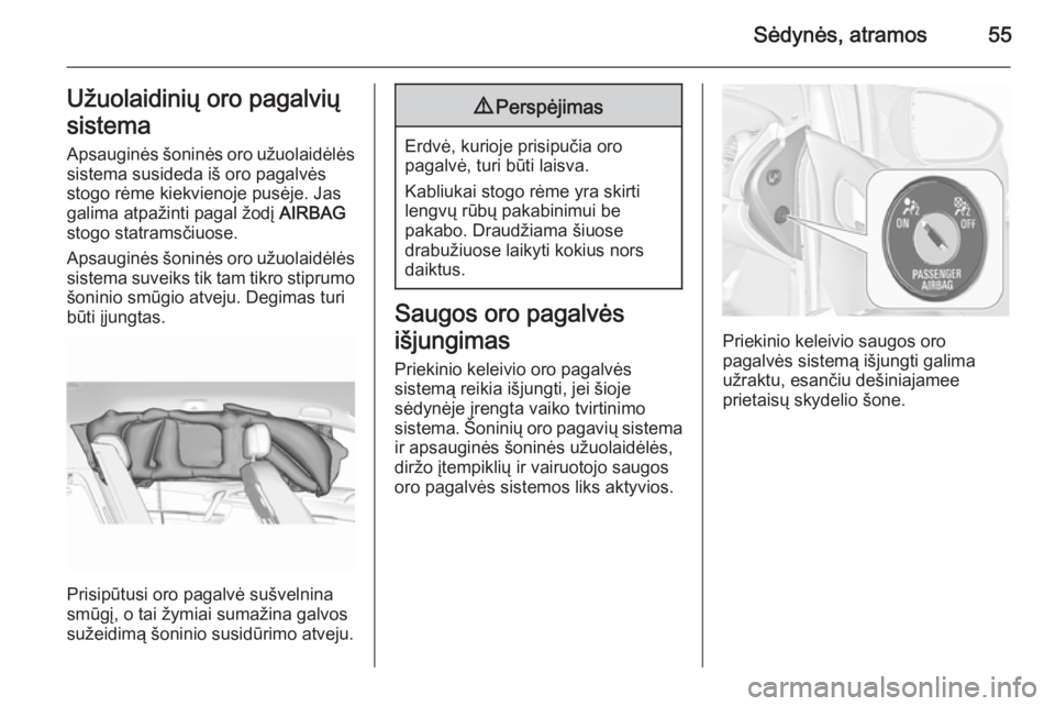 OPEL MERIVA 2015.5  Savininko vadovas (in Lithuanian) Sėdynės, atramos55Užuolaidinių oro pagalvių
sistema
Apsauginės šoninės oro užuolaidėlės sistema susideda iš oro pagalvėsstogo rėme kiekvienoje pusėje. Jas
galima atpažinti pagal žodį