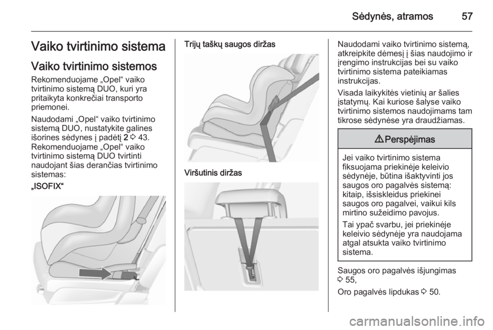 OPEL MERIVA 2015.5  Savininko vadovas (in Lithuanian) Sėdynės, atramos57Vaiko tvirtinimo sistema
Vaiko tvirtinimo sistemos Rekomenduojame „Opel“ vaiko
tvirtinimo sistemą DUO, kuri yra
pritaikyta konkrečiai transporto
priemonei.
Naudodami „Opel�