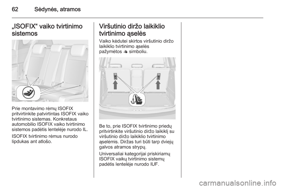 OPEL MERIVA 2015.5  Savininko vadovas (in Lithuanian) 62Sėdynės, atramos„ISOFIX“ vaiko tvirtinimo
sistemos
Prie montavimo rėmų ISOFIX
pritvirtinkite patvirtintas ISOFIX vaiko
tvirtinimo sistemas. Konkretaus
automobilio ISOFIX vaiko tvirtinimo
sis