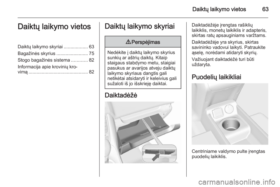 OPEL MERIVA 2015.5  Savininko vadovas (in Lithuanian) Daiktų laikymo vietos63Daiktų laikymo vietosDaiktų laikymo skyriai..................63
Bagažinės skyrius ........................75
Stogo bagažinės sistema ............82
Informacija apie krovi