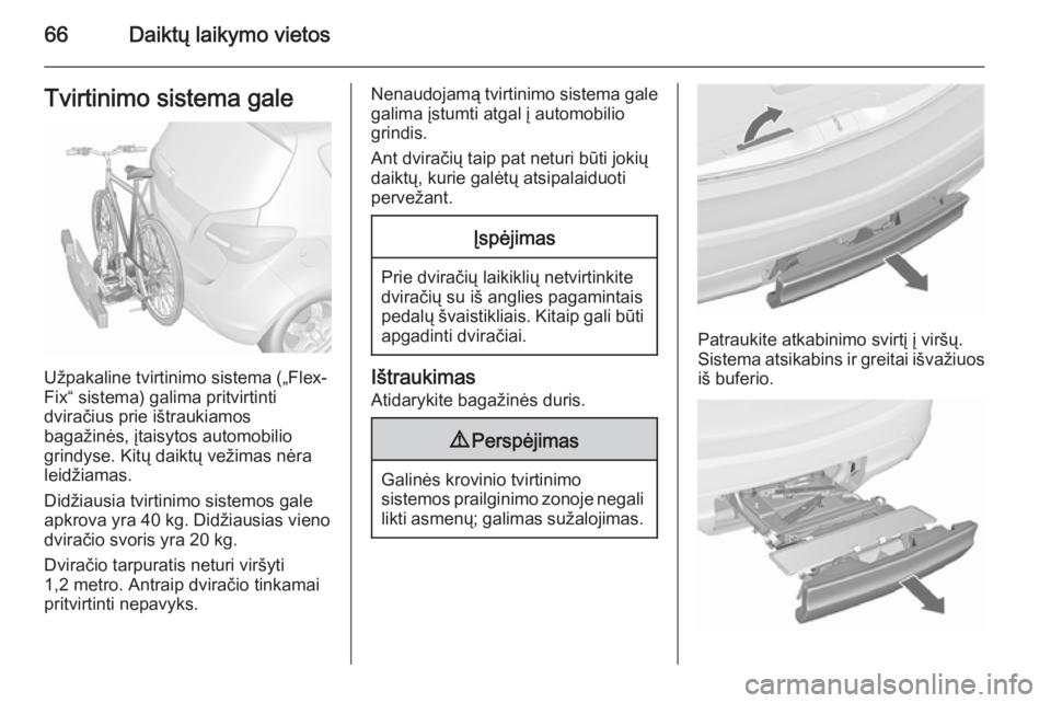 OPEL MERIVA 2015.5  Savininko vadovas (in Lithuanian) 66Daiktų laikymo vietosTvirtinimo sistema gale
Užpakaline tvirtinimo sistema („Flex-
Fix“ sistema) galima pritvirtinti
dviračius prie ištraukiamos
bagažinės, įtaisytos automobilio
grindyse.