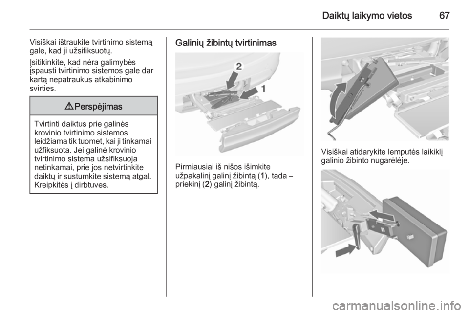 OPEL MERIVA 2015.5  Savininko vadovas (in Lithuanian) Daiktų laikymo vietos67
Visiškai ištraukite tvirtinimo sistemą
gale, kad ji užsifiksuotų.
Įsitikinkite, kad nėra galimybės
įspausti tvirtinimo sistemos gale dar
kartą nepatraukus atkabinimo