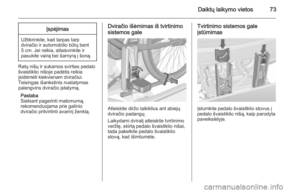 OPEL MERIVA 2015.5  Savininko vadovas (in Lithuanian) Daiktų laikymo vietos73Įspėjimas
Užtikrinkite, kad tarpas tarpdviračio ir automobilio būtų bent
5 cm. Jei reikia, atlaisvinkite ir
pasukite vairą bei šarnyrą į šoną.
Ratų nišų ir sukam