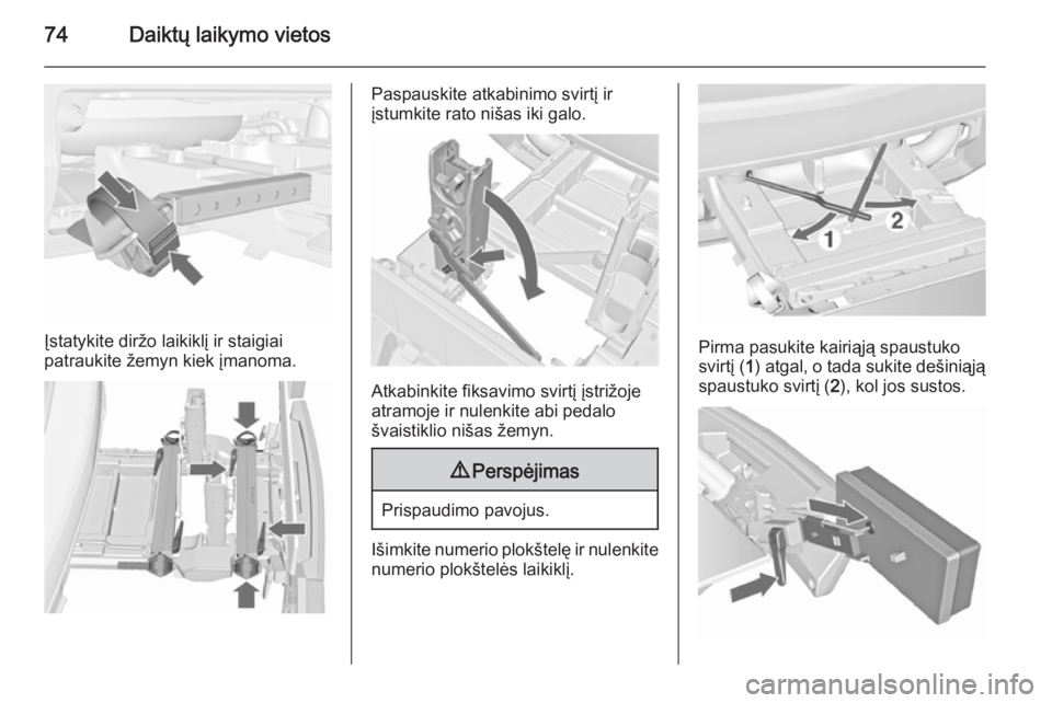 OPEL MERIVA 2015.5  Savininko vadovas (in Lithuanian) 74Daiktų laikymo vietos
Įstatykite diržo laikiklį ir staigiai
patraukite žemyn kiek įmanoma.
Paspauskite atkabinimo svirtį ir
įstumkite rato nišas iki galo.
Atkabinkite fiksavimo svirtį įst