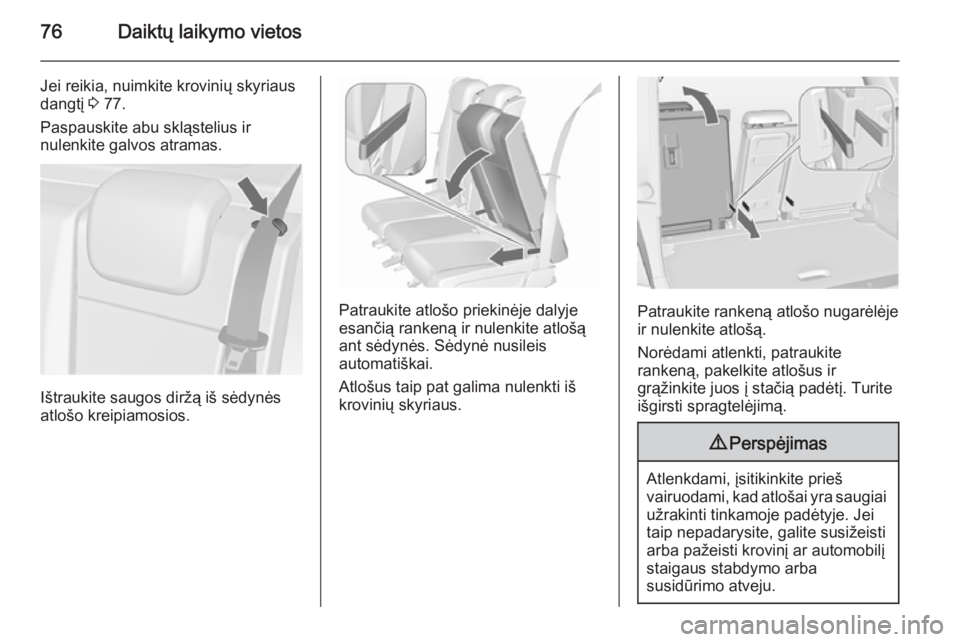 OPEL MERIVA 2015.5  Savininko vadovas (in Lithuanian) 76Daiktų laikymo vietos
Jei reikia, nuimkite krovinių skyriaus
dangtį  3 77.
Paspauskite abu skląstelius ir
nulenkite galvos atramas.
Ištraukite saugos diržą iš sėdynės
atlošo kreipiamosios