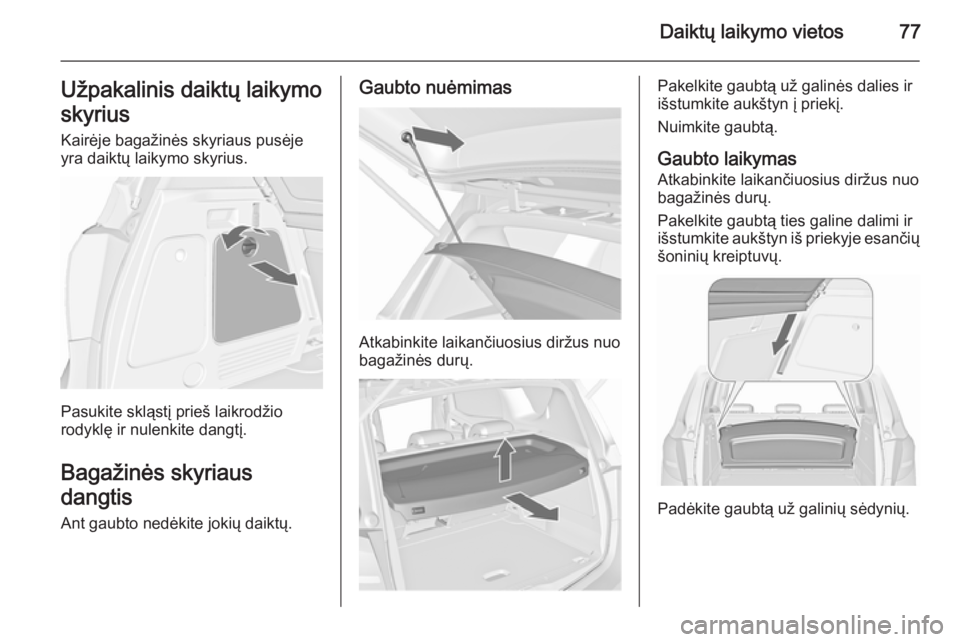 OPEL MERIVA 2015.5  Savininko vadovas (in Lithuanian) Daiktų laikymo vietos77Užpakalinis daiktų laikymo
skyrius
Kairėje bagažinės skyriaus pusėje
yra daiktų laikymo skyrius.
Pasukite skląstį prieš laikrodžio
rodyklę ir nulenkite dangtį.
Bag