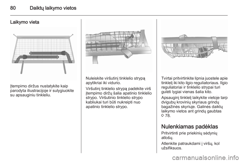 OPEL MERIVA 2015.5  Savininko vadovas (in Lithuanian) 80Daiktų laikymo vietos
Laikymo vieta
Įtempimo diržus nustatykite kaip
parodyta iliustracijoje ir sulygiuokite
su apsauginiu tinkleliu.
Nuleiskite viršutinį tinklelio strypą
apytikriai iki vidur
