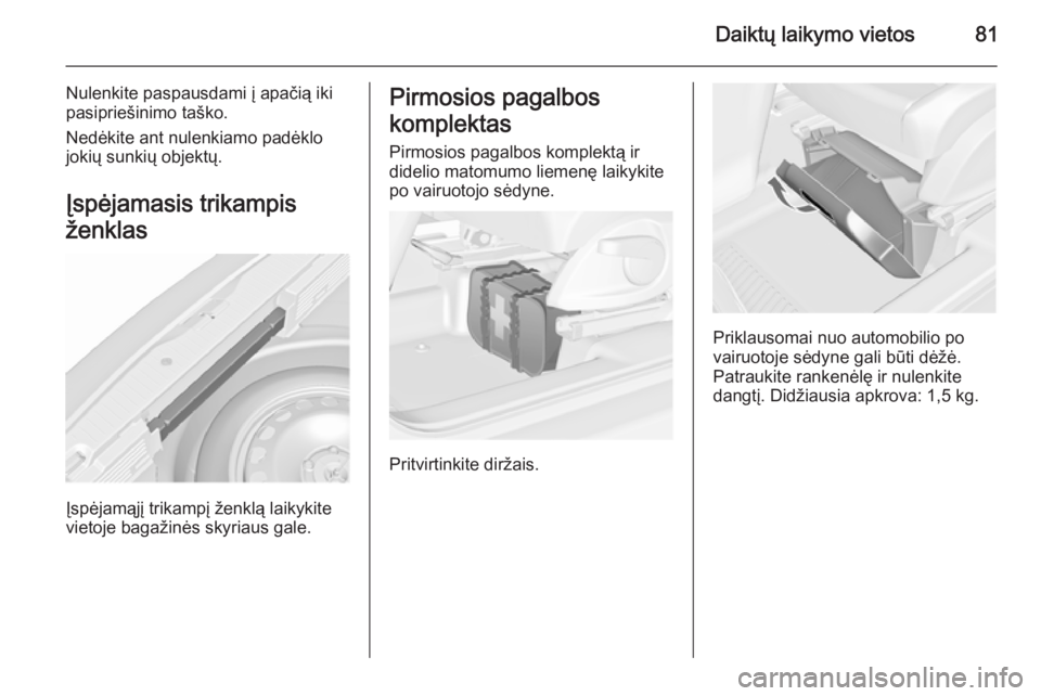 OPEL MERIVA 2015.5  Savininko vadovas (in Lithuanian) Daiktų laikymo vietos81
Nulenkite paspausdami į apačią iki
pasipriešinimo taško.
Nedėkite ant nulenkiamo padėklo
jokių sunkių objektų.
Įspėjamasis trikampis
ženklas
Įspėjamąjį trikam