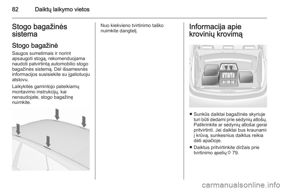 OPEL MERIVA 2015.5  Savininko vadovas (in Lithuanian) 82Daiktų laikymo vietosStogo bagažinės
sistema
Stogo bagažinėSaugos sumetimais ir norint
apsaugoti stogą, rekomenduojama
naudoti patvirtintą automobilio stogo
bagažinės sistemą. Dėl išsame