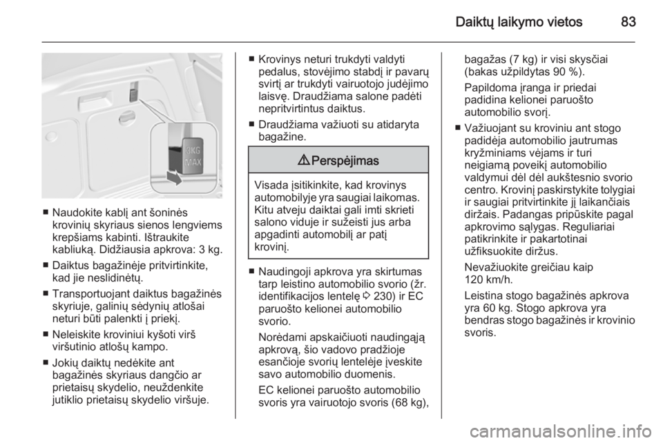OPEL MERIVA 2015.5  Savininko vadovas (in Lithuanian) Daiktų laikymo vietos83
■ Naudokite kablį ant šoninėskrovinių skyriaus sienos lengviemskrepšiams kabinti. Ištraukite
kabliuką. Didžiausia apkrova: 3 kg.
■ Daiktus bagažinėje pritvirtink