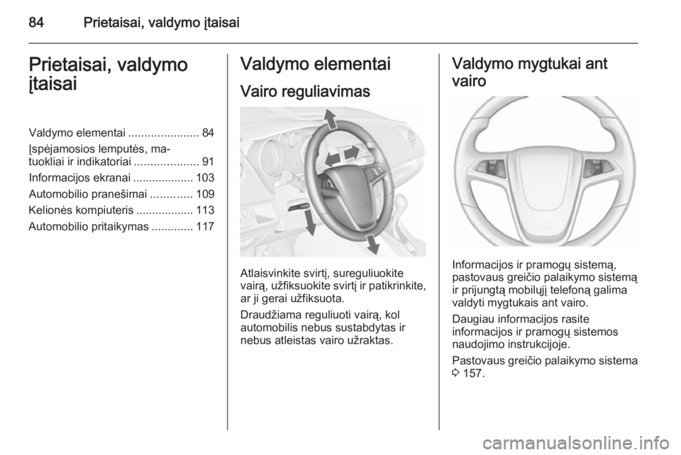 OPEL MERIVA 2015.5  Savininko vadovas (in Lithuanian) 84Prietaisai, valdymo įtaisaiPrietaisai, valdymo
įtaisaiValdymo elementai ......................84
Įspėjamosios lemputės, ma‐
tuokliai ir indikatoriai ....................91
Informacijos ekrana